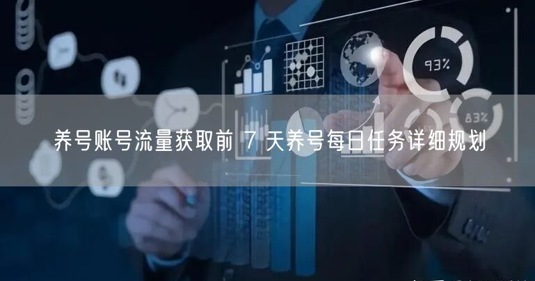 养号账号流量获取前 7 天养号每日任务详