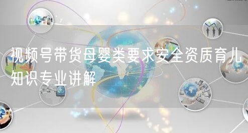 视频号带货母婴类要求安全资质育儿知识专业