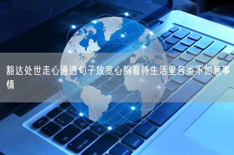 豁达处世走心通透句子放宽心胸看待生活里各