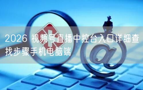 2026 视频号直播中控台入口详细查找步