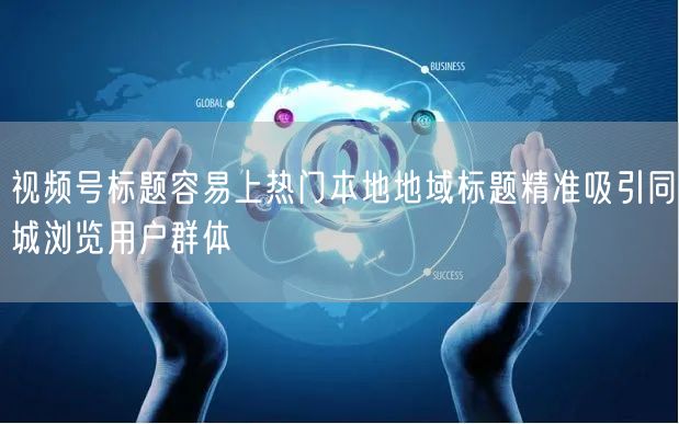 视频号标题容易上热门本地地域标题精准吸引