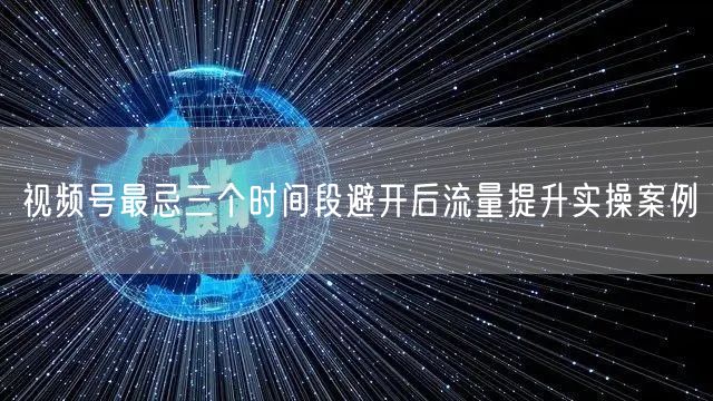 视频号最忌三个时间段避开后流量提升实操案