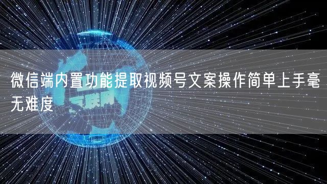 微信端内置功能提取视频号文案操作简单上手