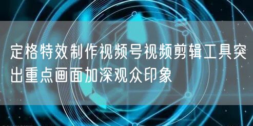 定格特效制作视频号视频剪辑工具突出重点画
