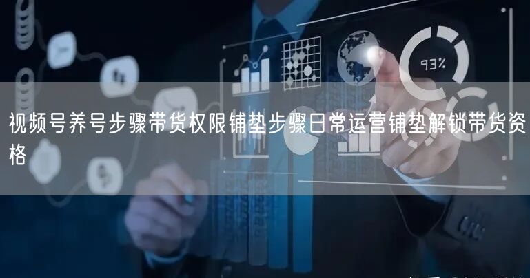 视频号养号步骤带货权限铺垫步骤日常运营铺