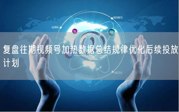 复盘往期视频号加热数据总结规律优化后续投