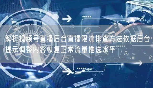 解析视频号直播后台直播限流排查方法依据后