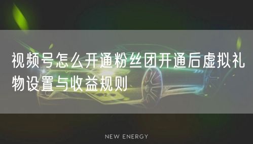 视频号怎么开通粉丝团开通后虚拟礼物设置与