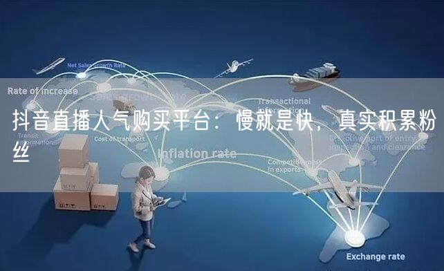 抖音直播人气购买平台：慢就是快，真实积累