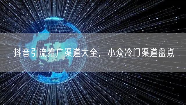 抖音引流推广渠道大全，小众冷门渠道盘点