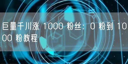 巨量千川涨 1000 粉丝：0 粉到 1