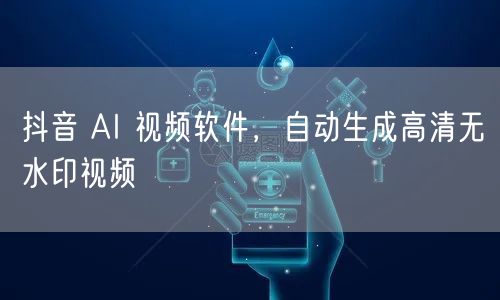 抖音 AI 视频软件，自动生成高清无水印