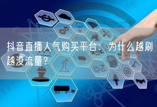 抖音直播人气购买平台：为什么越刷越没流量