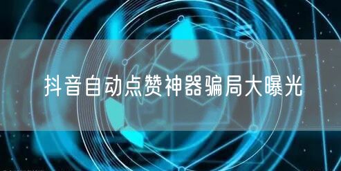 抖音自动点赞神器骗局大曝光