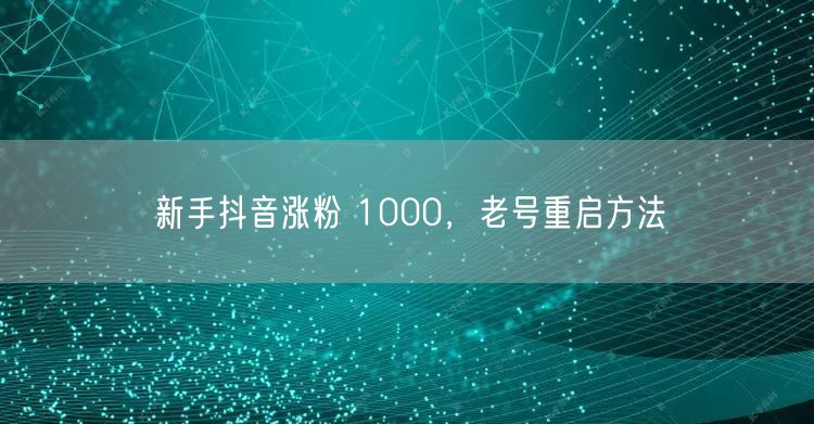 新手抖音涨粉 1000，老号重启方法