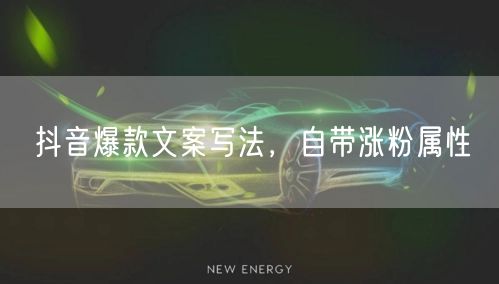 抖音爆款文案写法，自带涨粉属性