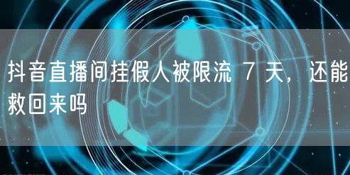 抖音直播间挂假人被限流 7 天，还能救回