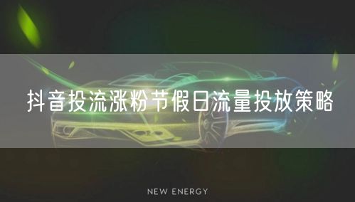 抖音投流涨粉节假日流量投放策略