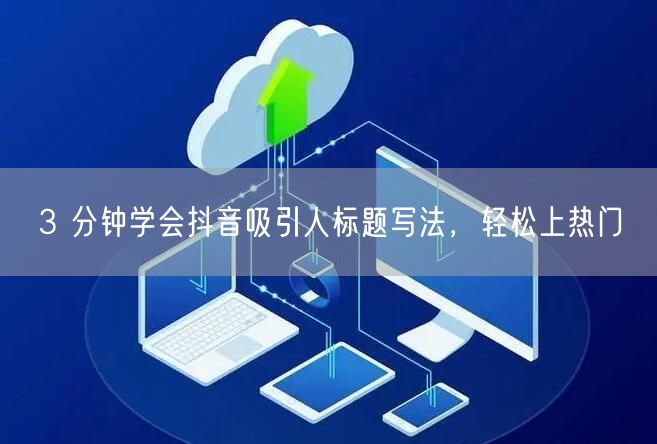 3 分钟学会抖音吸引人标题写法，轻松上热
