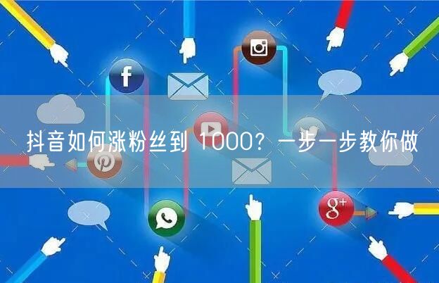 抖音如何涨粉丝到 1000？一步一步教你