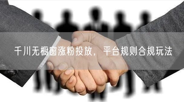 千川无橱窗涨粉投放，平台规则合规玩法