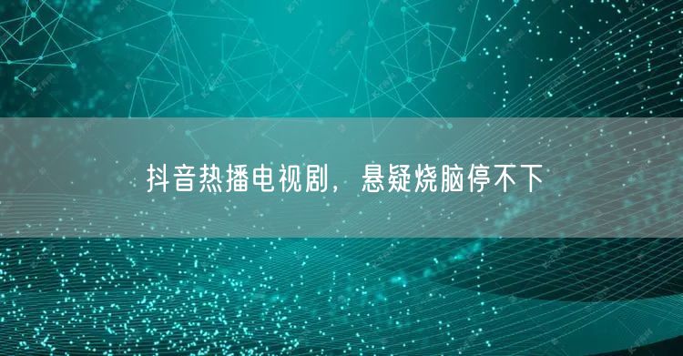 抖音热播电视剧，悬疑烧脑停不下