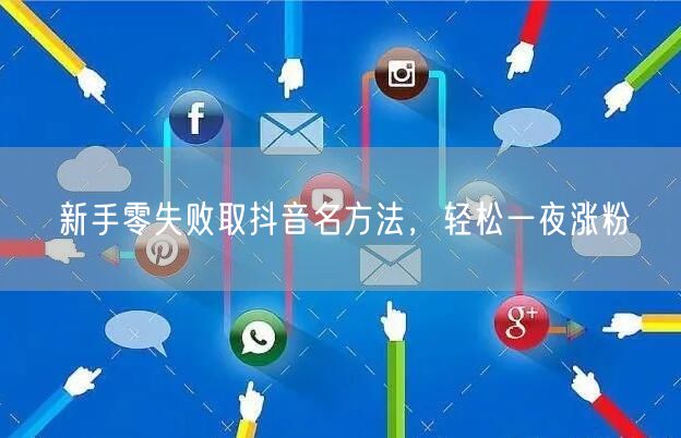 新手零失败取抖音名方法，轻松一夜涨粉