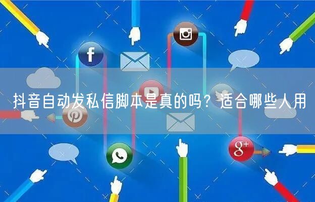 抖音自动发私信脚本是真的吗？适合哪些人用