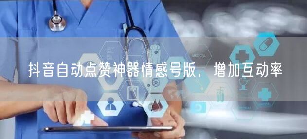 抖音自动点赞神器情感号版，增加互动率