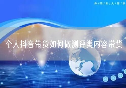 个人抖音带货如何做测评类内容带货