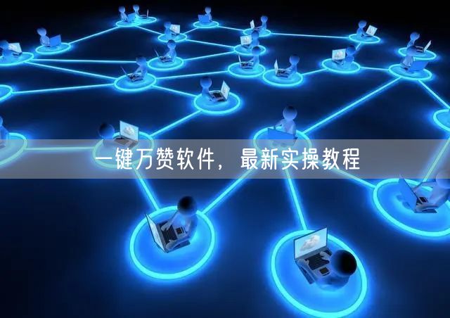 一键万赞软件，最新实操教程