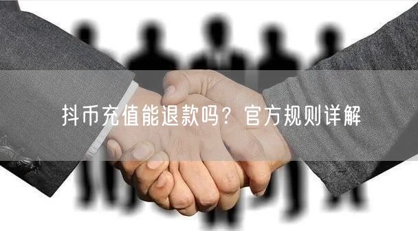 抖币充值能退款吗？官方规则详解
