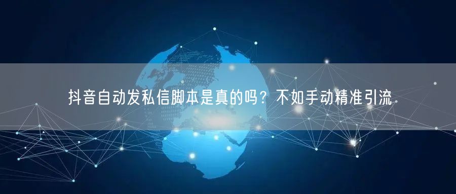 抖音自动发私信脚本是真的吗？不如手动精准
