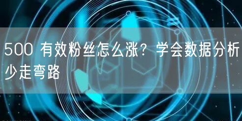 500 有效粉丝怎么涨？学会数据分析少走