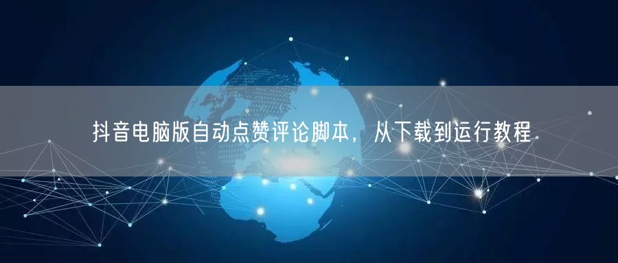 抖音电脑版自动点赞评论脚本，从下载到运行