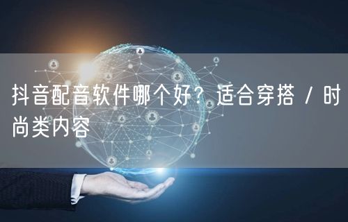 抖音配音软件哪个好？适合穿搭 / 时尚类