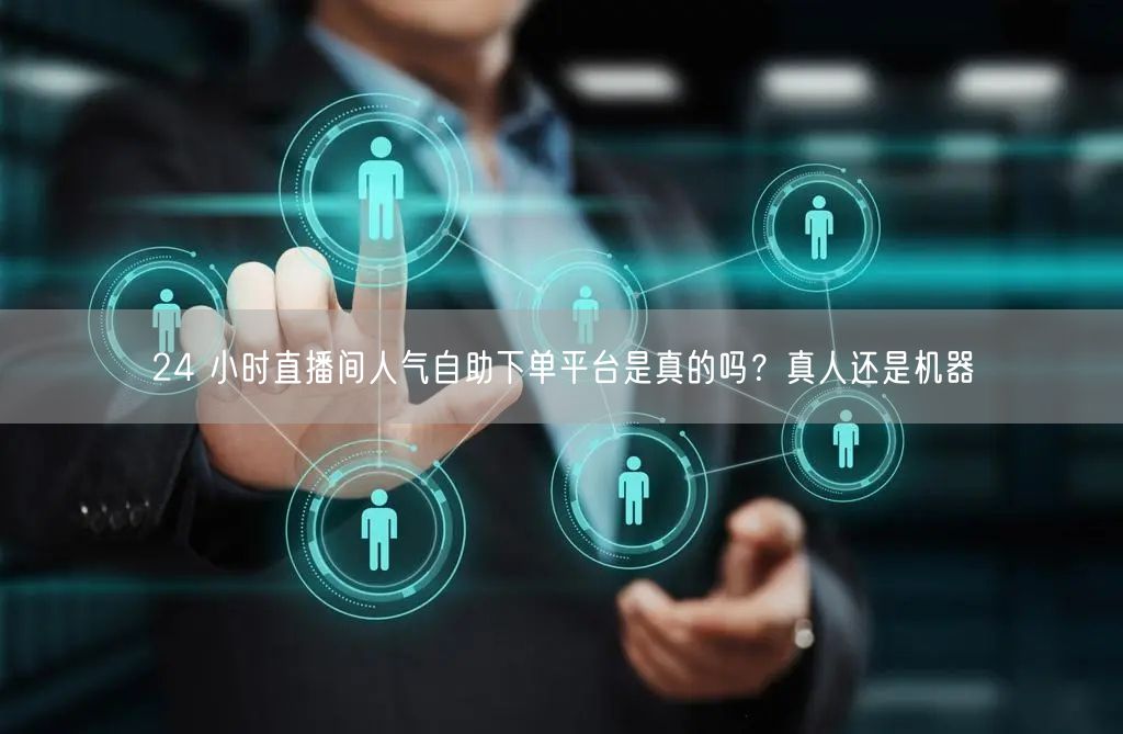 24 小时直播间人气自助下单平台是真的吗