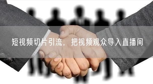 短视频切片引流，把视频观众导入直播间