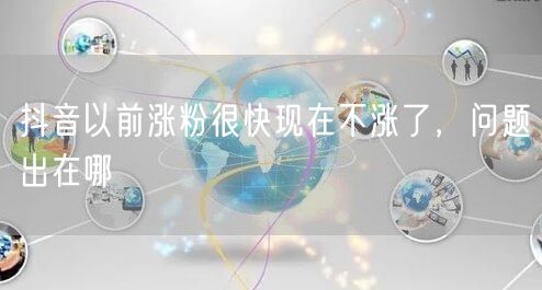 抖音以前涨粉很快现在不涨了，问题出在哪