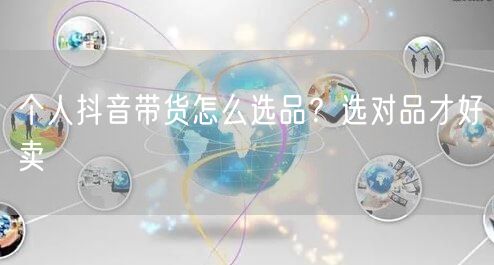 个人抖音带货怎么选品？选对品才好卖