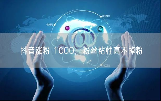 抖音涨粉 1000，粉丝粘性高不掉粉