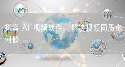 抖音 AI 视频软件，解决视频同质化问题