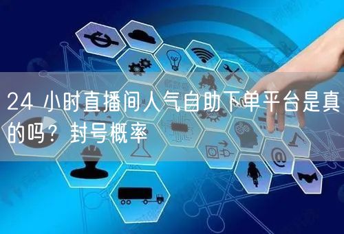 24 小时直播间人气自助下单平台是真的吗