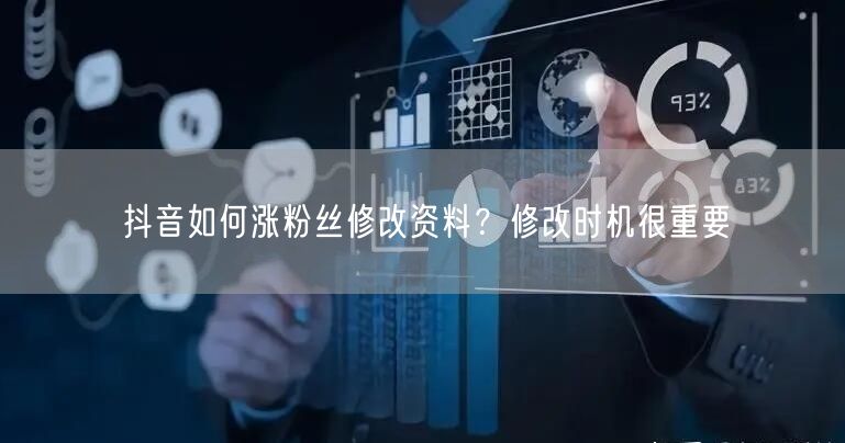 抖音如何涨粉丝修改资料？修改时机很重要