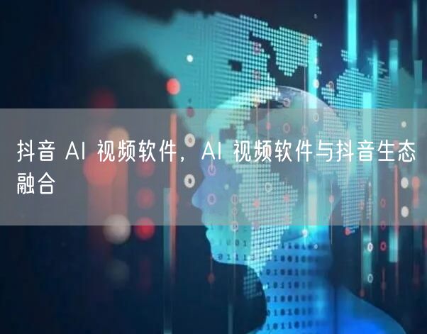 抖音 AI 视频软件，AI 视频软件与抖