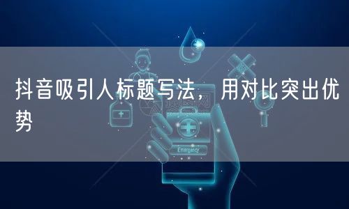 抖音吸引人标题写法，用对比突出优势