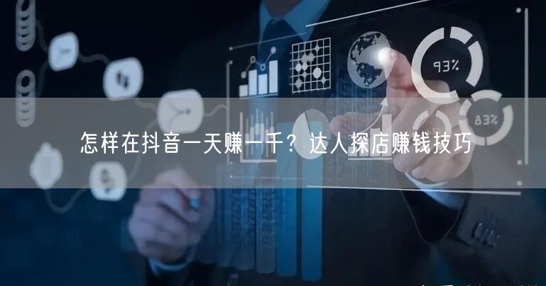 怎样在抖音一天赚一千？达人探店赚钱技巧