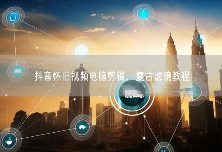 抖音怀旧视频电脑剪辑，复古滤镜教程