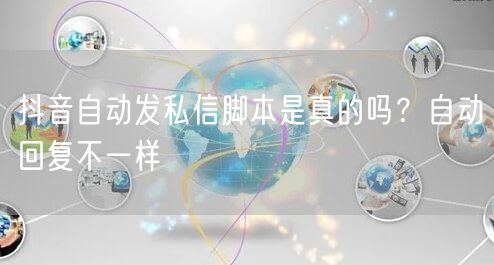 抖音自动发私信脚本是真的吗？自动回复不一