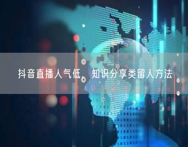 抖音直播人气低，知识分享类留人方法